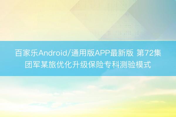 百家乐Android/通用版APP最新版 第72集团军某旅优化升级保险专科测验模式