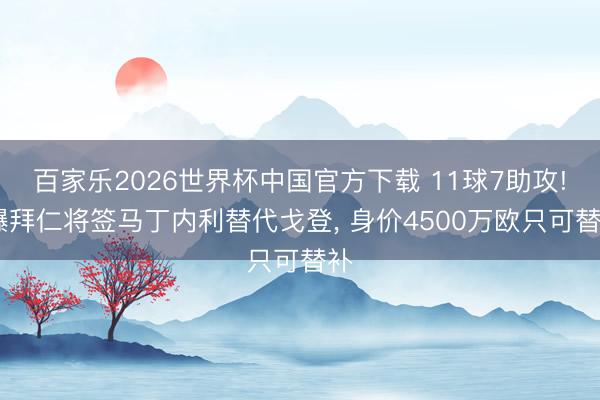 百家乐2026世界杯中国官方下载 11球7助攻! 曝拜仁将签马丁内利替代戈登， 身价4500万欧只可替补