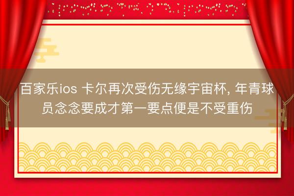 百家乐ios 卡尔再次受伤无缘宇宙杯， 年青球员念念要成才第一要点便是不受重伤