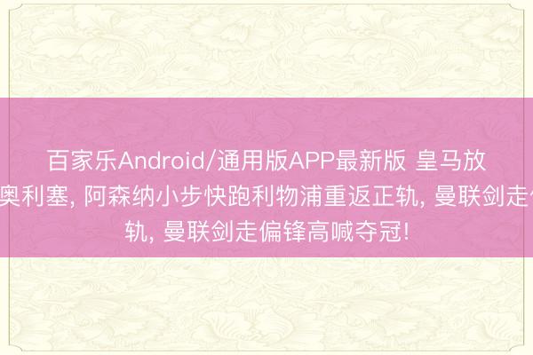 百家乐Android/通用版APP最新版 皇马放卫星对准拜仁奥利塞， 阿森纳小步快跑利物浦重返正轨， 曼联剑走偏锋高喊夺冠!