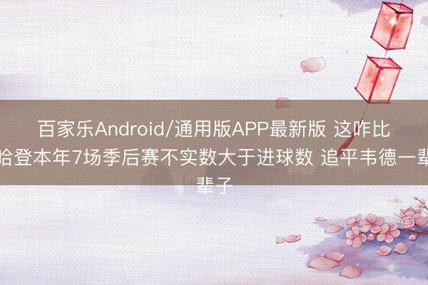 百家乐Android/通用版APP最新版 这咋比？哈登本年7场季后赛不实数大于进球数 追平韦德一辈子