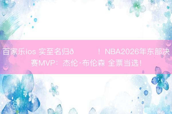 百家乐ios 实至名归👑！NBA2026年东部决赛MVP：杰伦·布伦森 全票当选！