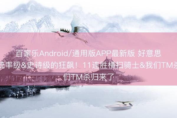 百家乐Android/通用版APP最新版 好意思尼蜜：统率级&史诗级的狂飙！11连胜横扫骑士&我们TM杀归来了