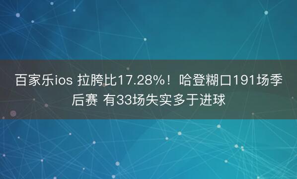 百家乐ios 拉胯比17.28%！哈登糊口191场季后赛 有33场失实多于进球