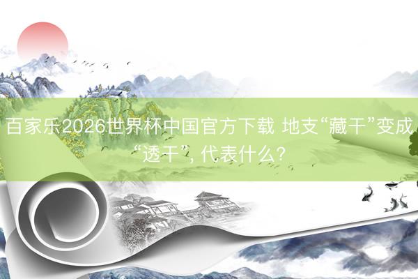 百家乐2026世界杯中国官方下载 地支“藏干”变成“透干”， 代表什么?