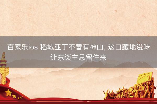 百家乐ios 稻城亚丁不啻有神山， 这口藏地滋味让东谈主思留住来