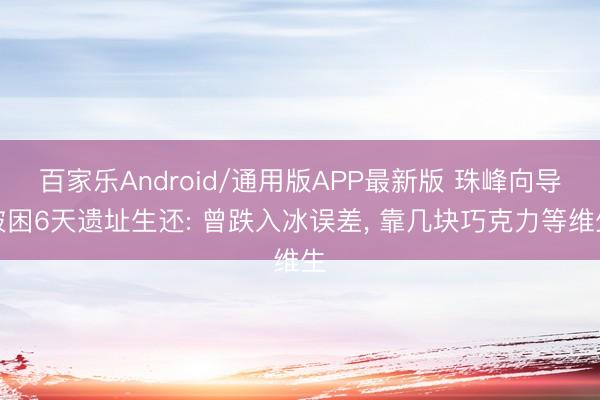 百家乐Android/通用版APP最新版 珠峰向导被困6天遗址生还: 曾跌入冰误差， 靠几块巧克力等维生