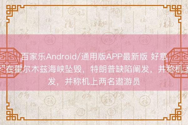 百家乐Android/通用版APP最新版 好意思军“阿帕奇”在霍尔木兹海峡坠毁，特朗普缺陷阐发，并称机上两名遨游员
