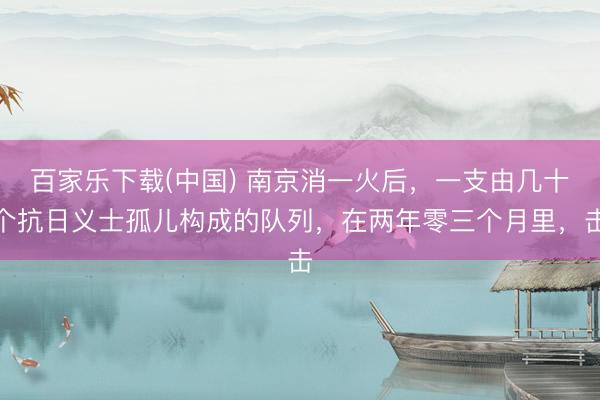 百家乐下载(中国) 南京消一火后，一支由几十个抗日义士孤儿构成的队列，在两年零三个月里，击
