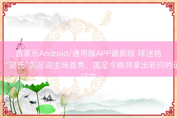 百家乐Android/通用版APP最新版 球迷格调:“邵氏”国足迎主场首秀,国足今晚将拿出若何的证实