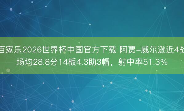 百家乐2026世界杯中国官方下载 阿贾-威尔逊近4战场均28.8分14板4.3助3帽，射中率51.3%