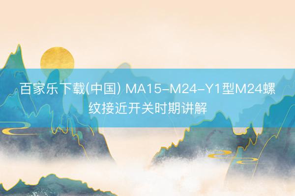 百家乐下载(中国) MA15-M24-Y1型M24螺纹接近开关时期讲解