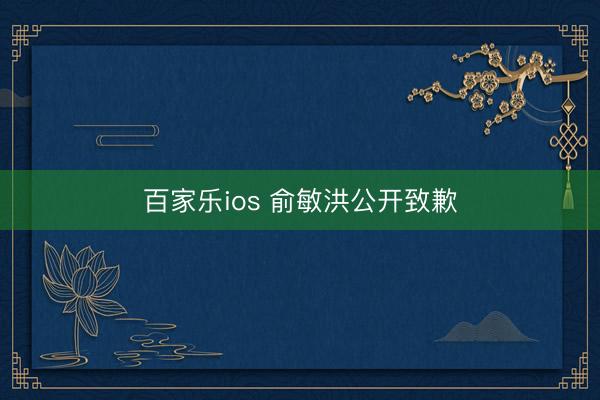 百家乐ios 俞敏洪公开致歉