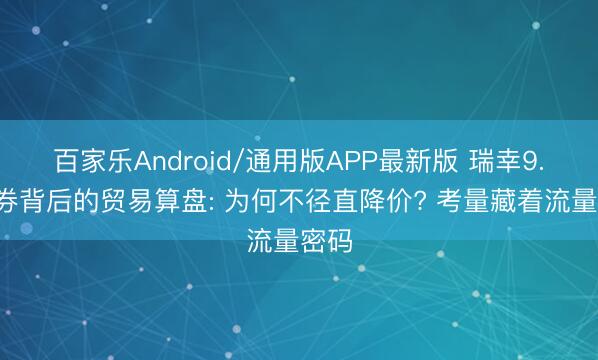 百家乐Android/通用版APP最新版 瑞幸9.9元券背后的贸易算盘: 为何不径直降价? 考量藏着流量密码