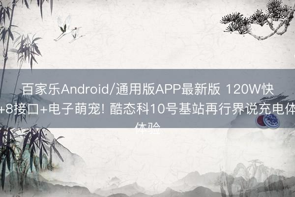 百家乐Android/通用版APP最新版 120W快充+8接口+电子萌宠! 酷态科10号基站再行界说充电体验