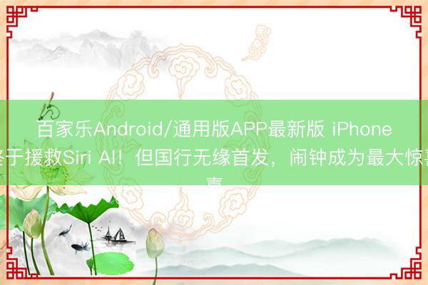 百家乐Android/通用版APP最新版 iPhone终于援救Siri AI！但国行无缘首发，闹钟成为最大惊喜