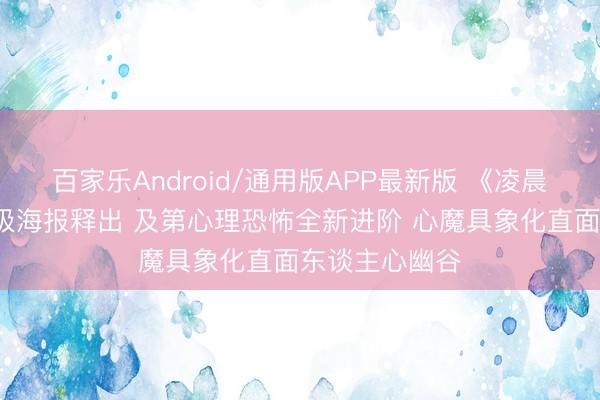 百家乐Android/通用版APP最新版 《凌晨两点半4》终极海报释出 及第心理恐怖全新进阶 心魔具象化直面东谈主心幽谷