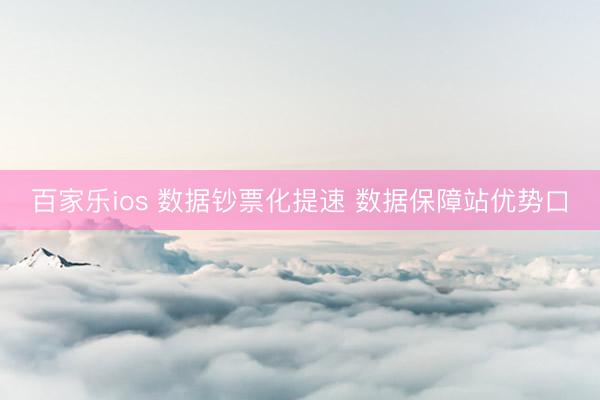 百家乐ios 数据钞票化提速 数据保障站优势口