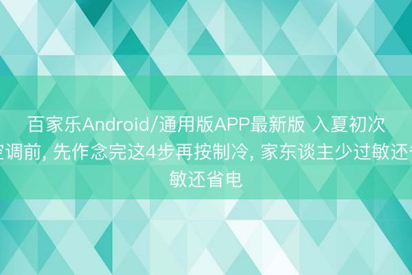 百家乐Android/通用版APP最新版 入夏初次开空调前， 先作念完这4步再按制冷， 家东谈主少过敏还省电