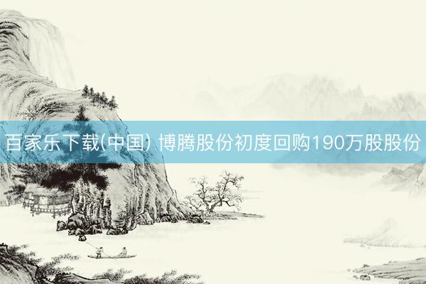 百家乐下载(中国) 博腾股份初度回购190万股股份