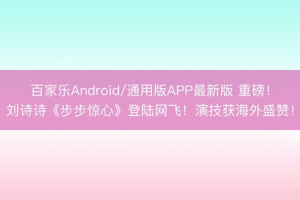 百家乐Android/通用版APP最新版 重磅！刘诗诗《步步惊心》登陆网飞！演技获海外盛赞！