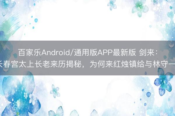 百家乐Android/通用版APP最新版 剑来：长春宫太上长老来历揭秘，为何来红烛镇给与林守一？