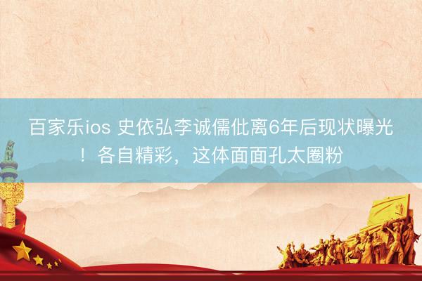 百家乐ios 史依弘李诚儒仳离6年后现状曝光！各自精彩，这体面面孔太圈粉