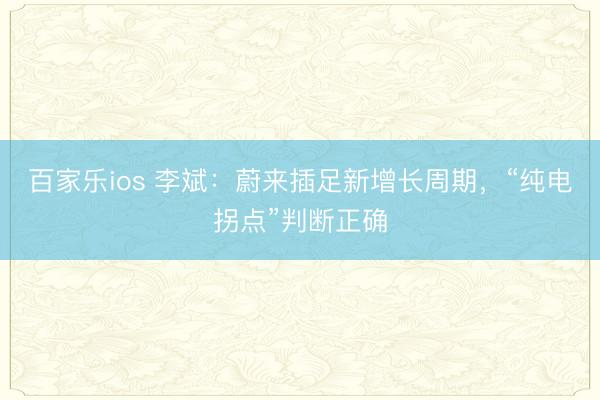 百家乐ios 李斌：蔚来插足新增长周期，“纯电拐点”判断正确