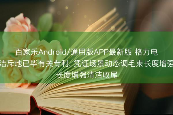 百家乐Android/通用版APP最新版 格力电器请求清洁斥地已毕有关专利， 凭证场景动态调毛束长度增强清洁收尾