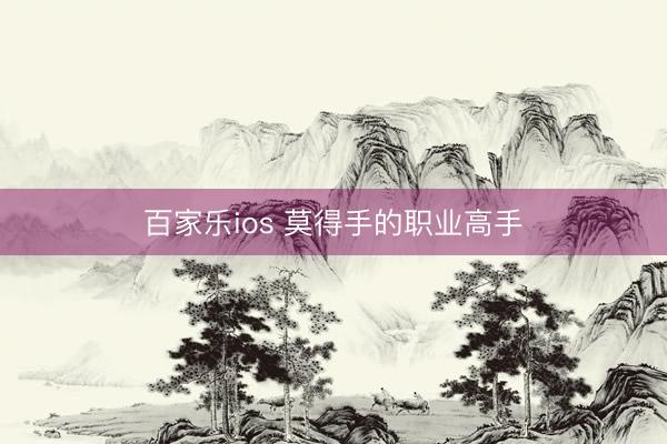 百家乐ios 莫得手的职业高手