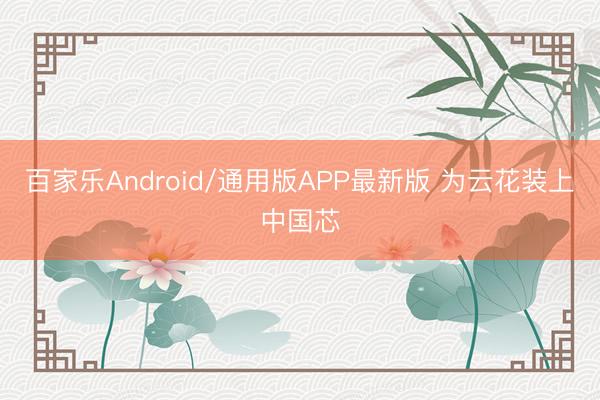 百家乐Android/通用版APP最新版 为云花装上中国芯