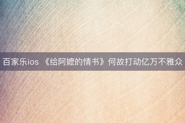 百家乐ios 《给阿嬷的情书》何故打动亿万不雅众