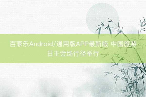 百家乐Android/通用版APP最新版 中国旅游日主会场行径举行