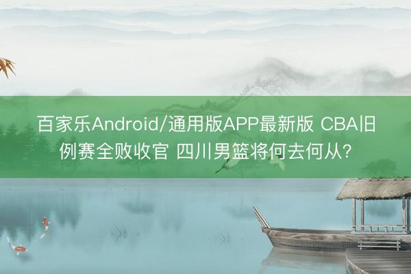 百家乐Android/通用版APP最新版 CBA旧例赛全败收官 四川男篮将何去何从？