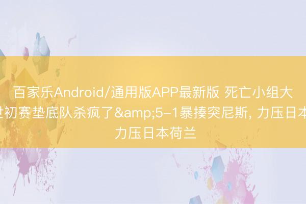 百家乐Android/通用版APP最新版 死亡小组大乱! 世初赛垫底队杀疯了&5-1暴揍突尼斯， 力压日本荷兰