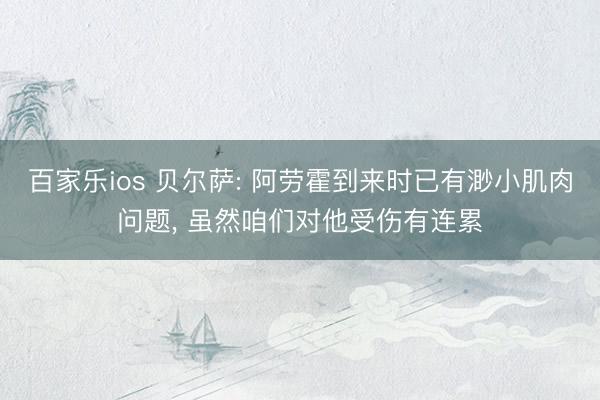 百家乐ios 贝尔萨: 阿劳霍到来时已有渺小肌肉问题， 虽然咱们对他受伤有连累
