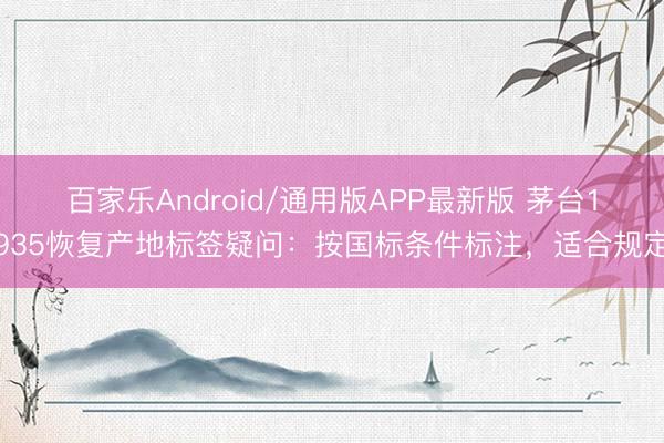百家乐Android/通用版APP最新版 茅台1935恢复产地标签疑问：按国标条件标注，适合规定