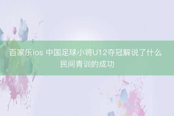 百家乐ios 中国足球小将U12夺冠解说了什么 民间青训的成功