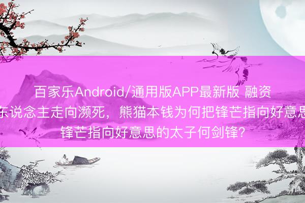 百家乐Android/通用版APP最新版 融资6亿的盈合机器东说念主走向濒死，熊猫本钱为何把锋芒指向好意思的太子何剑锋？