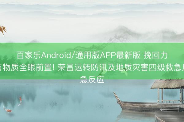 百家乐Android/通用版APP最新版 挽回力量与物质全眼前置! 荣昌运转防汛及地质灾害四级救急反应
